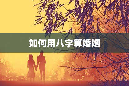 如何用八字算婚姻
