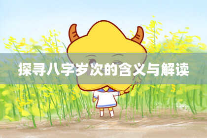 探寻八字岁次的含义与解读