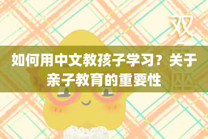 如何用中文教孩子学习？关于亲子教育的重要性