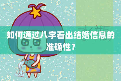 如何通过八字看出结婚信息的准确性?