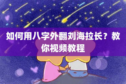如何用八字外翻刘海拉长？教你视频教程