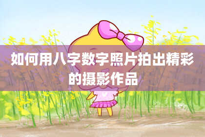 如何用八字数字照片拍出精彩的摄影作品