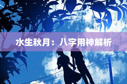 水生秋月：八字用神解析