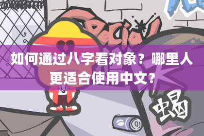 如何通过八字看对象?哪里人更适合使用中文?