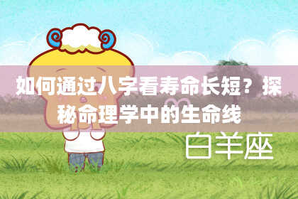 如何通过八字看寿命长短?探秘命理学中的生命线