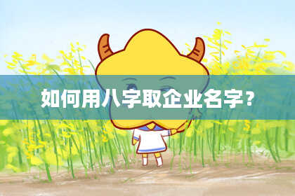 如何用八字取企业名字？