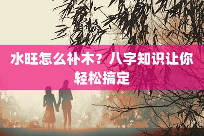 水旺怎么补木？八字知识让你轻松搞定