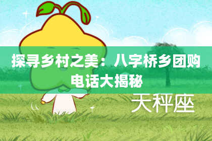 探寻乡村之美：八字桥乡团购电话大揭秘