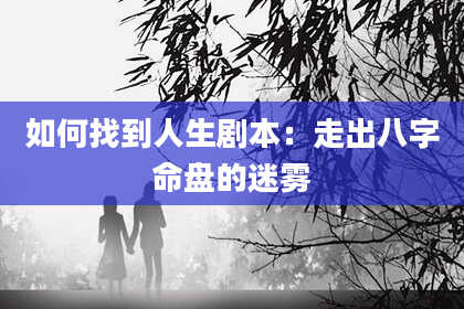 如何找到人生剧本：走出八字命盘的迷雾
