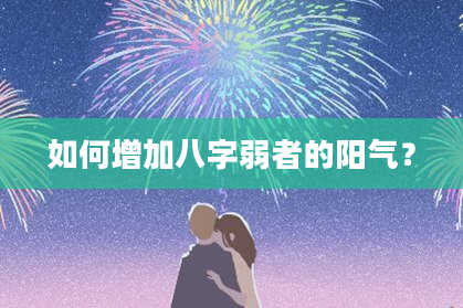 如何增加八字弱者的阳气？