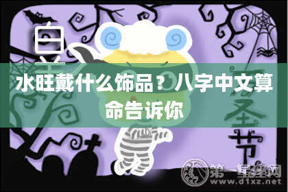 水旺戴什么饰品？八字中文算命告诉你