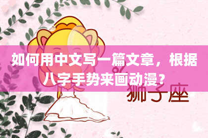 如何用中文写一篇文章,根据八字手势来画动漫?