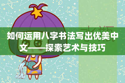 如何运用八字书法写出优美中文——探索艺术与技巧