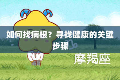 如何找病根？寻找健康的关键步骤