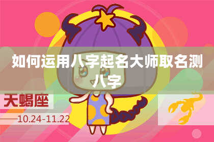 如何运用八字起名大师取名测八字