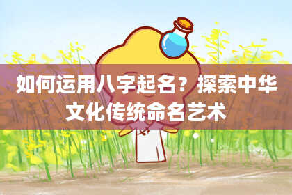 如何运用八字起名？探索中华文化传统命名艺术
