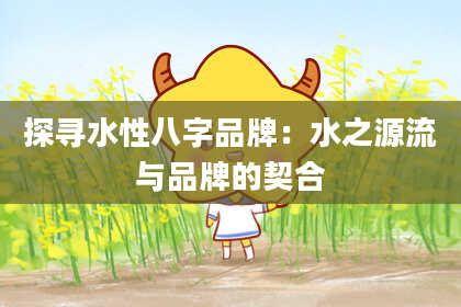 探寻水性八字品牌：水之源流与品牌的契合