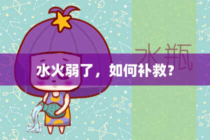 水火弱了，如何补救？