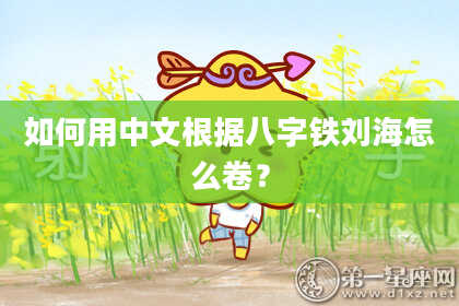如何用中文根据八字铁刘海怎么卷？