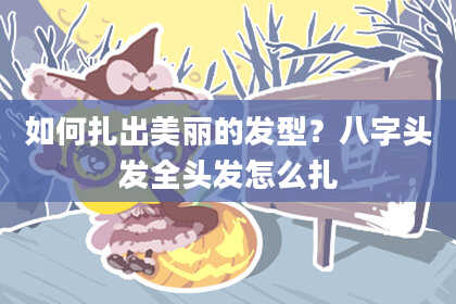 如何扎出美丽的发型？八字头发全头发怎么扎