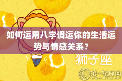 如何运用八字调运你的生活运势与情感关系？