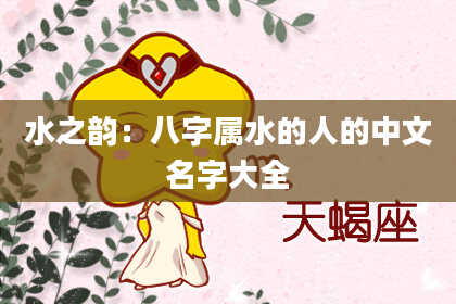 水之韵：八字属水的人的中文名字大全