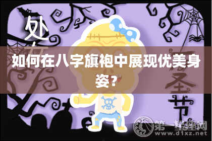如何在八字旗袍中展现优美身姿？