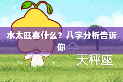 水太旺喜什么？八字分析告诉你