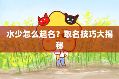 水少怎么起名？取名技巧大揭秘