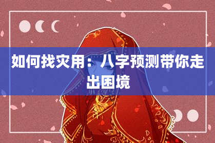 如何找灾用：八字预测带你走出困境