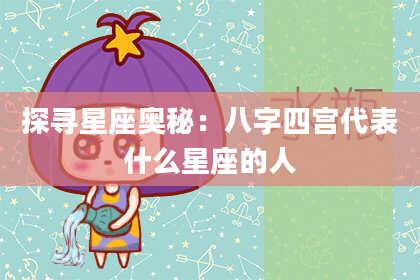 探寻星座奥秘：八字四宫代表什么星座的人