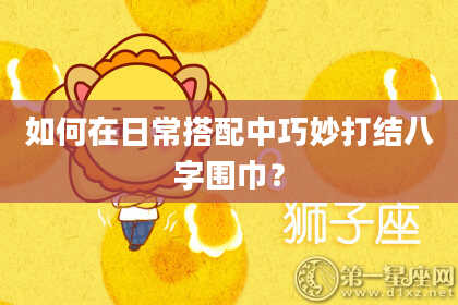 如何在日常搭配中巧妙打结八字围巾？