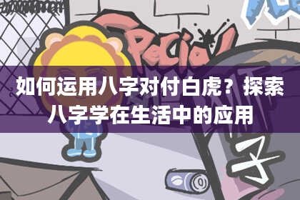 如何运用八字对付白虎？探索八字学在生活中的应用
