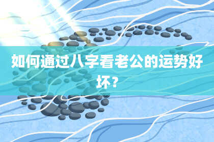如何通过八字看老公的运势好坏?