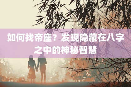如何找帝座？发现隐藏在八字之中的神秘智慧
