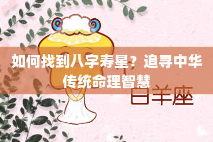 如何找到八字寿星？追寻中华传统命理智慧