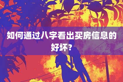 如何通过八字看出买房信息的好坏?