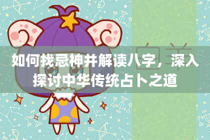 如何找忌神并解读八字，深入探讨中华传统占卜之道