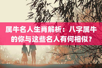属牛名人生肖解析：八字属牛的你与这些名人有何相似？