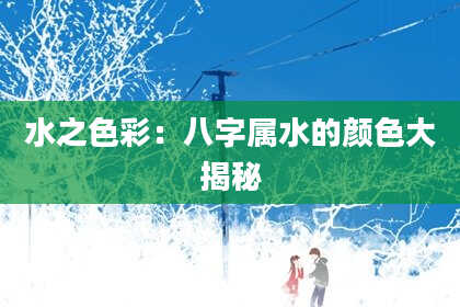 水之色彩：八字属水的颜色大揭秘