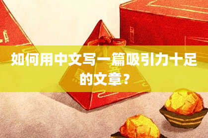 如何用中文写一篇吸引力十足的文章?