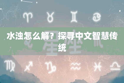 水浊怎么解？探寻中文智慧传统