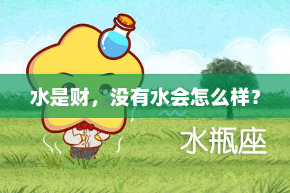 水是财，没有水会怎么样？