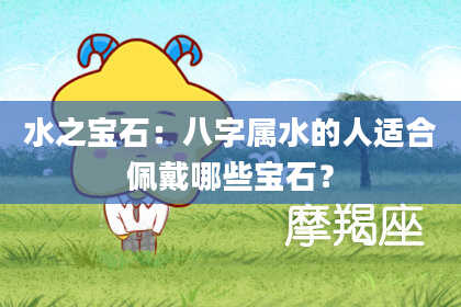 水之宝石：八字属水的人适合佩戴哪些宝石？