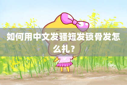 如何用中文发骚短发锁骨发怎么扎？