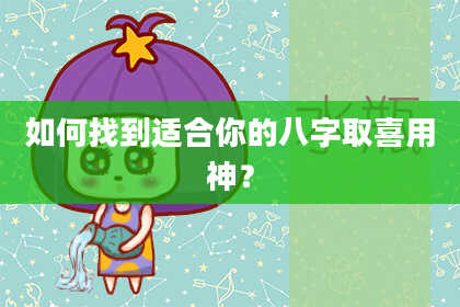 如何找到适合你的八字取喜用神？