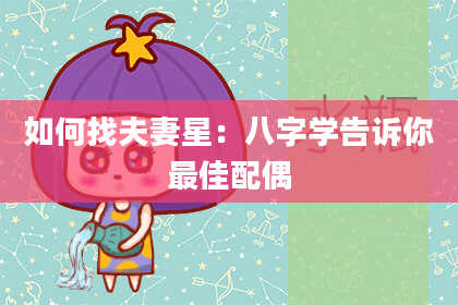如何找夫妻星：八字学告诉你最佳配偶