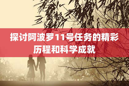 探讨阿波罗11号任务的精彩历程和科学成就