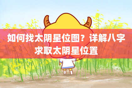 如何找太阴星位图？详解八字求取太阴星位置