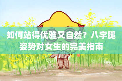 如何站得优雅又自然？八字腿姿势对女生的完美指南